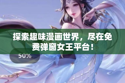 探索趣味漫画世界，尽在免费弹窗女王平台！