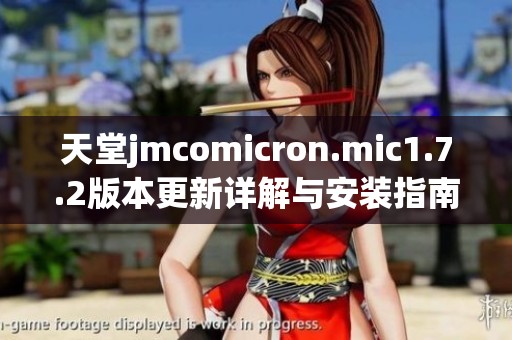 天堂jmcomicron.mic1.7.2版本更新详解与安装指南分享
