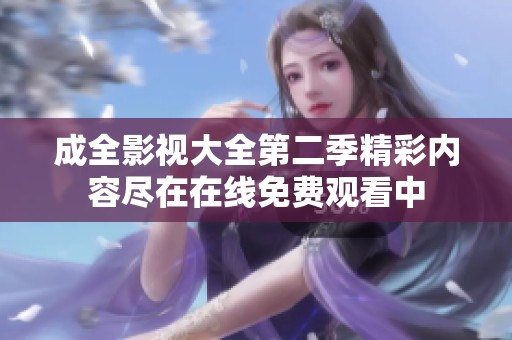 成全影视大全第二季精彩内容尽在在线免费观看中