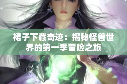 裙子下藏奇迹：揭秘怪兽世界的第一季冒险之旅
