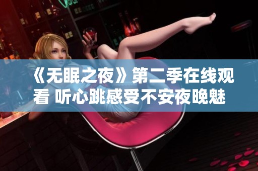 《无眠之夜》第二季在线观看 听心跳感受不安夜晚魅力