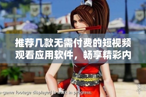 推荐几款无需付费的短视频观看应用软件，畅享精彩内容