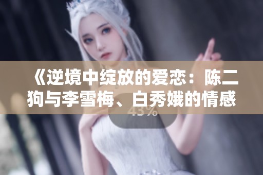 《逆境中绽放的爱恋：陈二狗与李雪梅、白秀娥的情感纠葛》