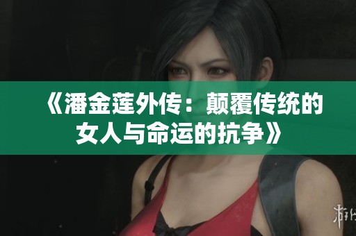 《潘金莲外传：颠覆传统的女人与命运的抗争》