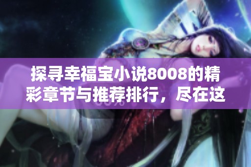 探寻幸福宝小说8008的精彩章节与推荐排行，尽在这里！