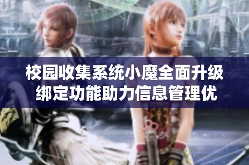校园收集系统小魔全面升级 绑定功能助力信息管理优化