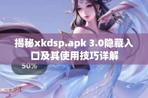 揭秘xkdsp.apk 3.0隐藏入口及其使用技巧详解