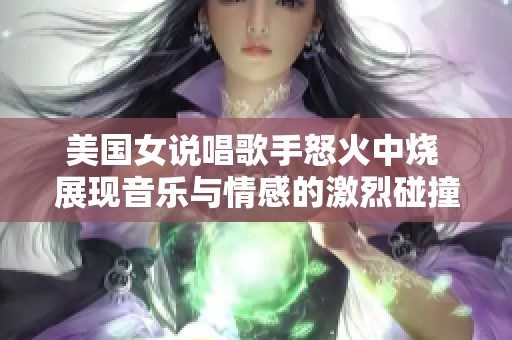 美国女说唱歌手怒火中烧 展现音乐与情感的激烈碰撞