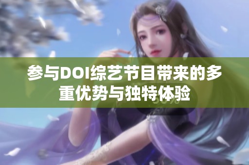 参与DOI综艺节目带来的多重优势与独特体验