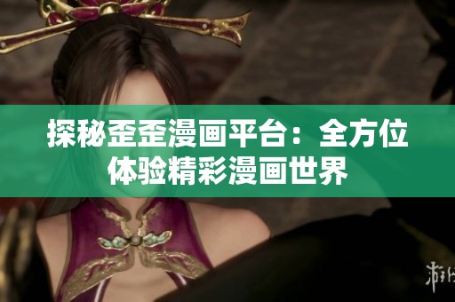 探秘歪歪漫画平台：全方位体验精彩漫画世界