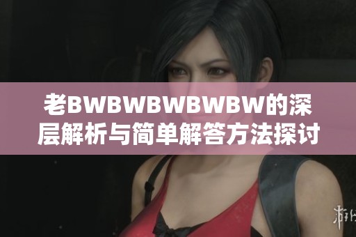 老BWBWBWBWBW的深层解析与简单解答方法探讨