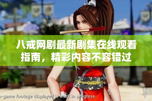 八戒网剧最新剧集在线观看指南，精彩内容不容错过