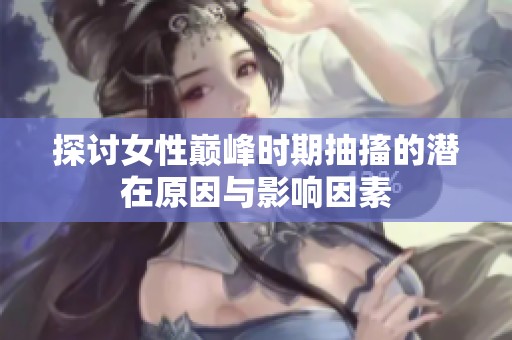 探讨女性巅峰时期抽搐的潜在原因与影响因素
