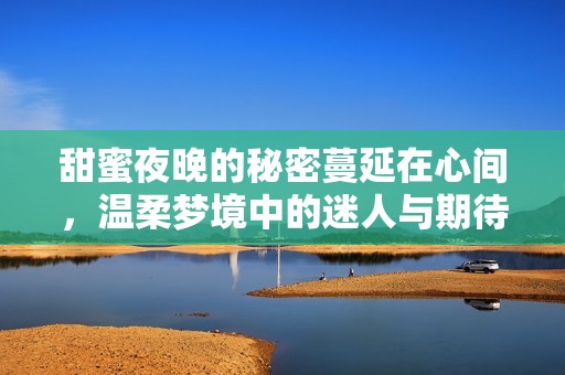 甜蜜夜晚的秘密蔓延在心间，温柔梦境中的迷人与期待