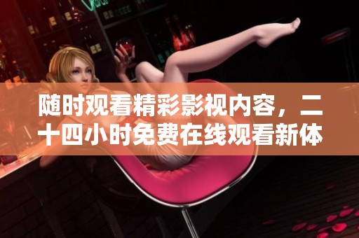 随时观看精彩影视内容，二十四小时免费在线观看新体验