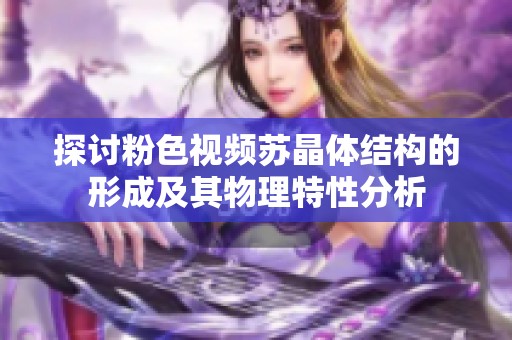 探讨粉色视频苏晶体结构的形成及其物理特性分析