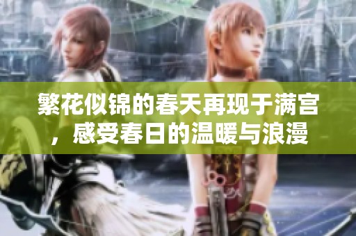 繁花似锦的春天再现于满宫，感受春日的温暖与浪漫
