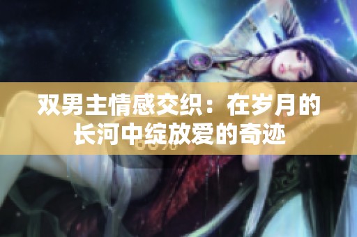 双男主情感交织：在岁月的长河中绽放爱的奇迹