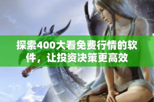 探索400大看免费行情的软件，让投资决策更高效