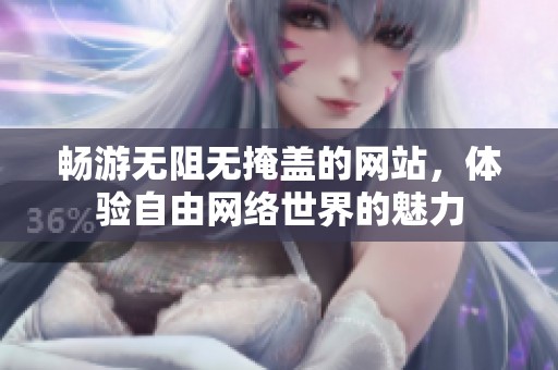 畅游无阻无掩盖的网站，体验自由网络世界的魅力