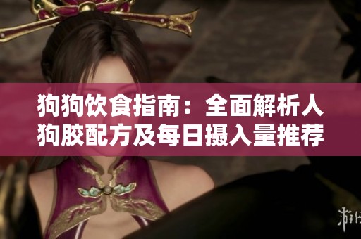 狗狗饮食指南：全面解析人狗胶配方及每日摄入量推荐