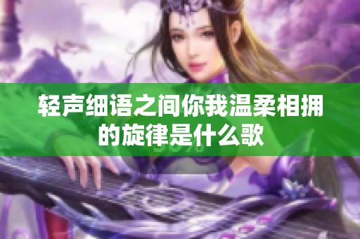 轻声细语之间你我温柔相拥的旋律是什么歌