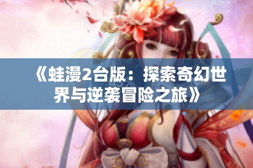 《蛙漫2台版：探索奇幻世界与逆袭冒险之旅》