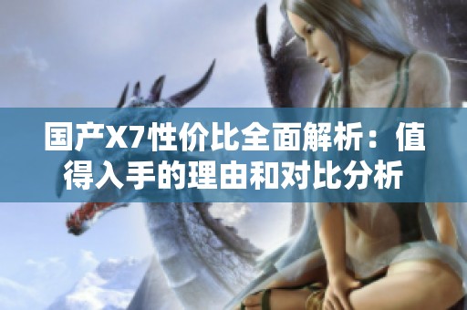 国产X7性价比全面解析：值得入手的理由和对比分析