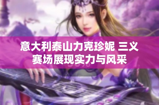 意大利泰山力克珍妮 三义赛场展现实力与风采