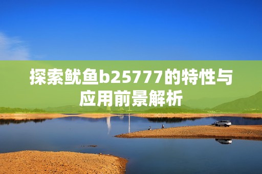 探索鱿鱼b25777的特性与应用前景解析