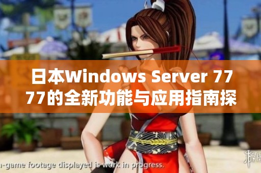 日本Windows Server 7777的全新功能与应用指南探讨