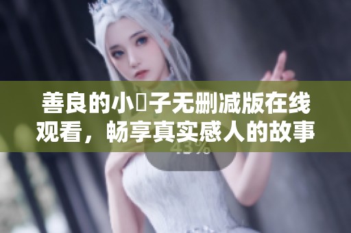 善良的小峓子无删减版在线观看，畅享真实感人的故事内容