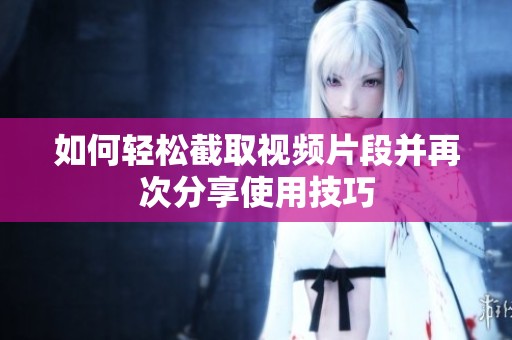如何轻松截取视频片段并再次分享使用技巧
