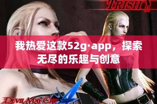 我热爱这款52g·app，探索无尽的乐趣与创意