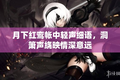 月下红鸾帐中轻声细语，洞箫声绕映情深意远