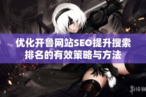 优化开鲁网站SEO提升搜索排名的有效策略与方法