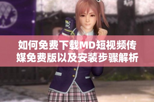 如何免费下载MD短视频传媒免费版以及安装步骤解析