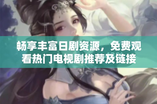 畅享丰富日剧资源，免费观看热门电视剧推荐及链接