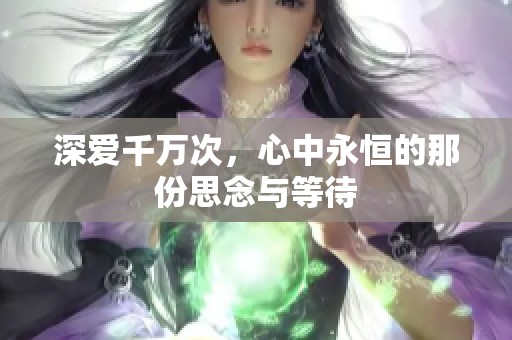 深爱千万次，心中永恒的那份思念与等待