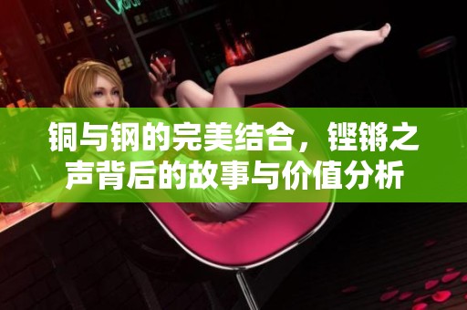 铜与钢的完美结合，铿锵之声背后的故事与价值分析