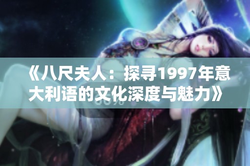 《八尺夫人：探寻1997年意大利语的文化深度与魅力》
