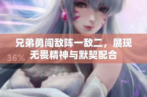 兄弟勇闯敌阵一敌二，展现无畏精神与默契配合