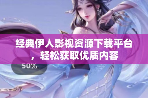 经典伊人影视资源下载平台，轻松获取优质内容