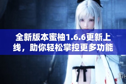 全新版本蜜柚1.6.6更新上线，助你轻松掌控更多功能！