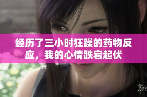 经历了三小时狂躁的药物反应，我的心情跌宕起伏