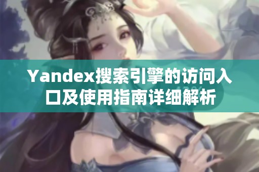 Yandex搜索引擎的访问入口及使用指南详细解析