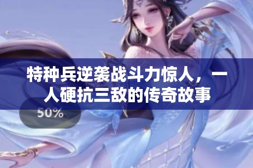 特种兵逆袭战斗力惊人，一人硬抗三敌的传奇故事