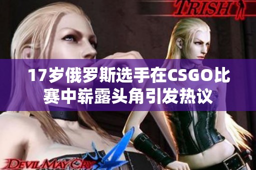 17岁俄罗斯选手在CSGO比赛中崭露头角引发热议