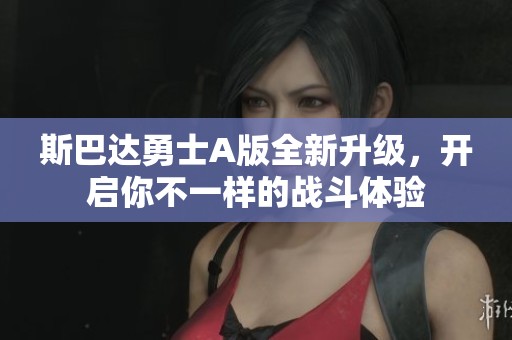 斯巴达勇士A版全新升级，开启你不一样的战斗体验