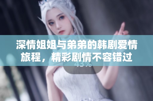 深情姐姐与弟弟的韩剧爱情旅程，精彩剧情不容错过